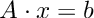 \[
    A \cdot x = b
\]