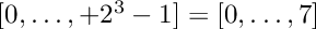 $[0,\ldots,+2^3-1]=[0,\ldots,7]$
