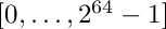 $[0,\ldots,2^{64}-1]$