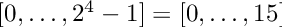 $[0,\ldots,2^4-1]=[0,\ldots,15]$