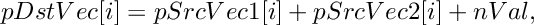 \[
    pDstVec[i]  =  pSrcVec1[i]  +  pSrcVec2[i]  +  nVal,
\]