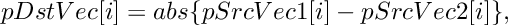 \[
    pDstVec[i]  =  abs \{ pSrcVec1[i]  -  pSrcVec2[i]\},
\]