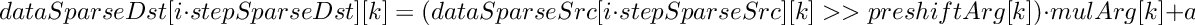 \[
     dataSparseDst[i \cdot stepSparseDst][k]  =  (dataSparseSrc[i \cdot stepSparseSrc][k]>>preshiftArg[k])\cdot mulArg[k] + addArg[k],
\]