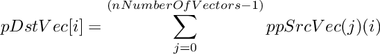 \[
    pDstVec[i]  =  \sum\limits_{j = 0}^{(nNumberOfVectors - 1)} {ppSrcVec(j)(i)}
\]