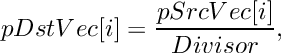 \[
    pDstVec[i]  =  \frac {pSrcVec[i]}{Divisor},
\]