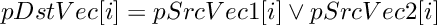 \[
     pDstVec[i]  =  pSrcVec1[i]  \vee  pSrcVec2[i]
\]
