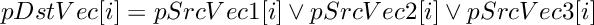 \[
     pDstVec[i]  =  pSrcVec1[i]  \vee  pSrcVec2[i] \vee  pSrcVec3[i]
\]