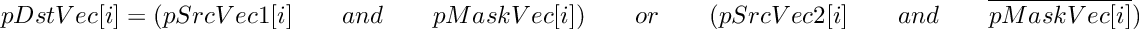 \[
     pDstVec[i]  =  (pSrcVec1[i] \qquad and \qquad pMaskVec[i])
     \qquad or \qquad (pSrcVec2[i] \qquad and \qquad \overline { pMaskVec[i]} )
\]