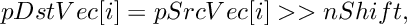 \[
    pDstVec[i]  =  pSrcVec[i] >> nShift,
\]