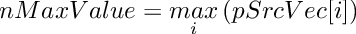\[
     nMaxValue  =  \mathop {max} \limits_{i} \left(pSrcVec[i] \right)
\]