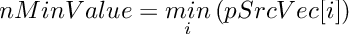 \[
     nMinValue  =  \mathop {min} \limits_{i} \left(pSrcVec[i] \right)
\]