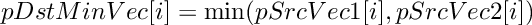 \[ pDstMinVec[i] = \min (pSrcVec1[i], pSrcVec2[i]) \]