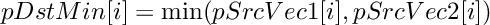 \[ pDstMin[i] = \min (pSrcVec1[i], pSrcVec2[i]) \]