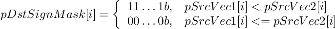 \[
    pDstSignMask[i] = \left\{
        \begin{array}{ll}
            11 \ldots 1b,  & pSrcVec1[i] < pSrcVec2[i] \\
            00 \ldots 0b,  & pSrcVec1[i] <= pSrcVec2[i] \\
        \end{array}
    \right.
\]