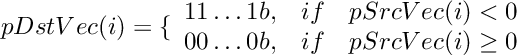 \[
 pDstVec(i)  =  \{ \begin{array}{lcl}
    11 \ldots 1b,   &  if &  pSrcVec(i) < 0  \\
    00 \ldots 0b,   &  if &  pSrcVec(i) \ge 0  \\
 \end{array}
\]