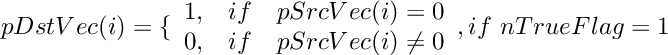 \[
    pDstVec(i)  =  \{ \begin{array}{lcl}
        1,    &  if &  pSrcVec(i) = 0  \\
        0,    &  if &  pSrcVec(i) \neq 0\\
    \end{array}, if~ nTrueFlag=1
\]