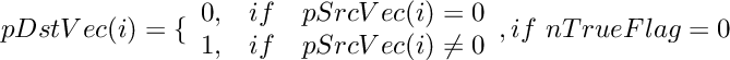 \[
    pDstVec(i)  =  \{ \begin{array}{lcl}
        0,    &  if &  pSrcVec(i) = 0  \\
        1,    &  if &  pSrcVec(i) \neq 0\\
    \end{array}, if~ nTrueFlag=0
\]