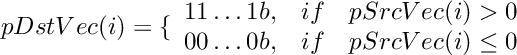 \[
 pDstVec(i)  =  \{ \begin{array}{lcl}
    11 \ldots 1b,   &  if &  pSrcVec(i) > 0  \\
    00 \ldots 0b,   &  if &  pSrcVec(i) \le 0  \\
 \end{array}
\]