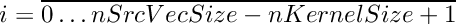 \[
    i = \overline{0 \ldots nSrcVecSize-nKernelSize+1}
\]