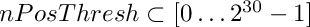 $ nPosThresh \subset [0 \ldots 2^{30}-1] $