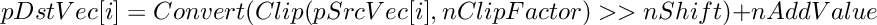 \[
    pDstVec[i] = Convert(Clip(pSrcVec[i],nClipFactor) >> nShift) + nAddValue
\]