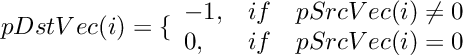 \[
    pDstVec(i)  =  \{ \begin{array}{lcl}
        -1,     &  if &  pSrcVec(i) \neq 0  \\
        0,      &  if &  pSrcVec(i) = 0   \\
    \end{array}
\]