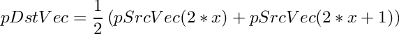 \[
    pDstVec  = \frac{1}{2} \left( pSrcVec(2*x) + pSrcVec(2*x+1) \right)
\]