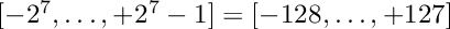 $[-2^7,\ldots,+2^7-1]=[-128,\ldots,+127]$