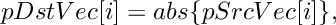 \[
    pDstVec[i]  =  abs \{  pSrcVec[i] \},
\]