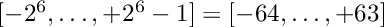$[-2^6,\ldots,+2^6-1]=[-64,\ldots,+63]$