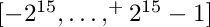 $[-2^{15},\ldots,^+2^{15}-1]$