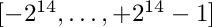 $[-2^{14},\ldots,+2^{14}-1]$