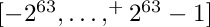 $[-2^{63},\ldots,^+2^{63}-1]$