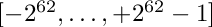 $[-2^{62},\ldots,+2^{62}-1]$